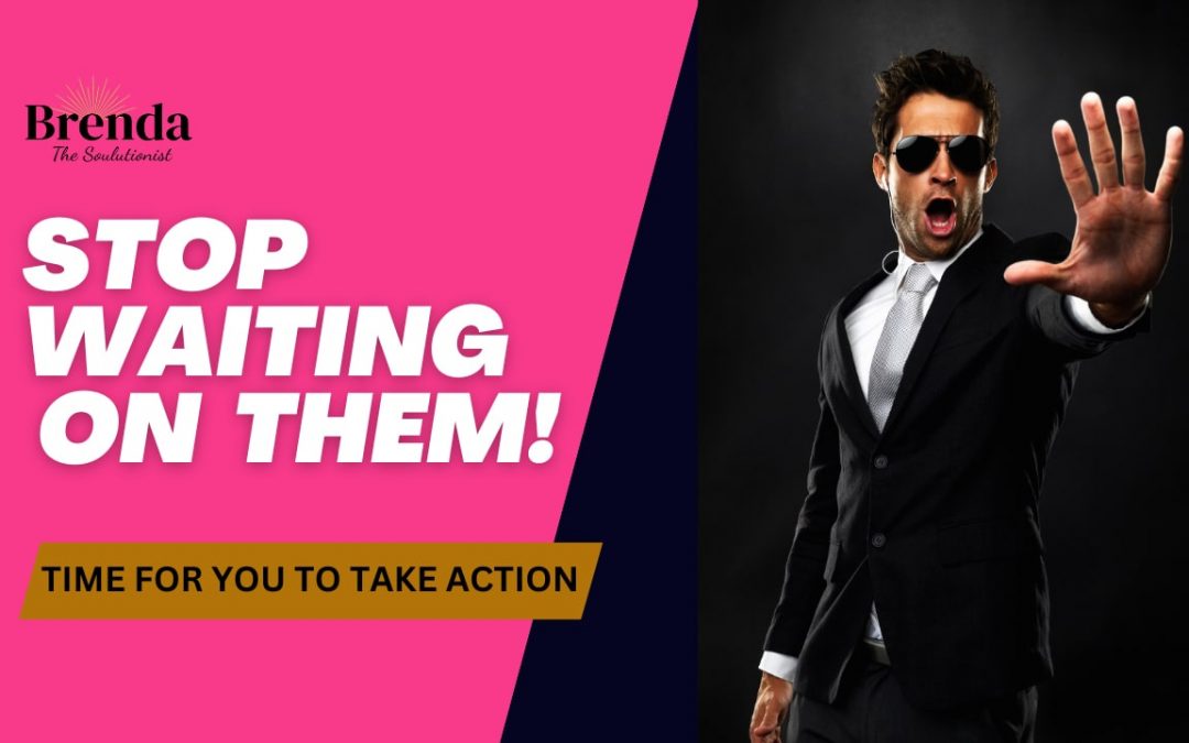 Stop Waiting On THEM!